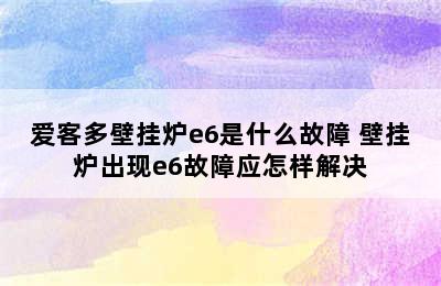 爱客多壁挂炉e6是什么故障 壁挂炉出现e6故障应怎样解决